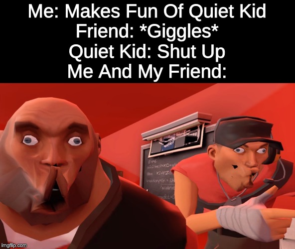 BROOOO |  Me: Makes Fun Of Quiet Kid
Friend: *Giggles*
Quiet Kid: Shut Up
Me And My Friend: | image tagged in team fabulous 2,team fortress 2,quiet kid,meme,new meme template | made w/ Imgflip meme maker