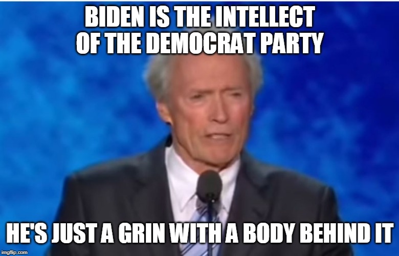 BIDEN IS THE INTELLECT OF THE DEMOCRAT PARTY; HE'S JUST A GRIN WITH A BODY BEHIND IT | image tagged in politics,clint eastwood,joe biden | made w/ Imgflip meme maker