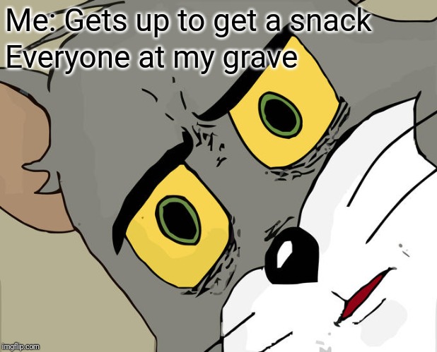 Unsettled Tom Meme | Me: Gets up to get a snack; Everyone at my grave | image tagged in memes,unsettled tom | made w/ Imgflip meme maker