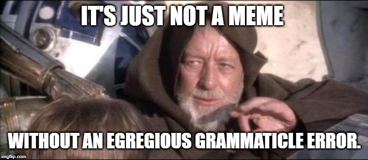 Old Meme Kenobi | IT'S JUST NOT A MEME; WITHOUT AN EGREGIOUS GRAMMATICLE ERROR. | image tagged in these arent the droids you were looking for,funny memes,so true memes,grammar nazi,grammar,grammar jedi | made w/ Imgflip meme maker