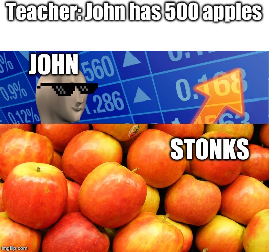 Teacher: John has 500 apples; JOHN; STONKS | image tagged in stonks | made w/ Imgflip meme maker