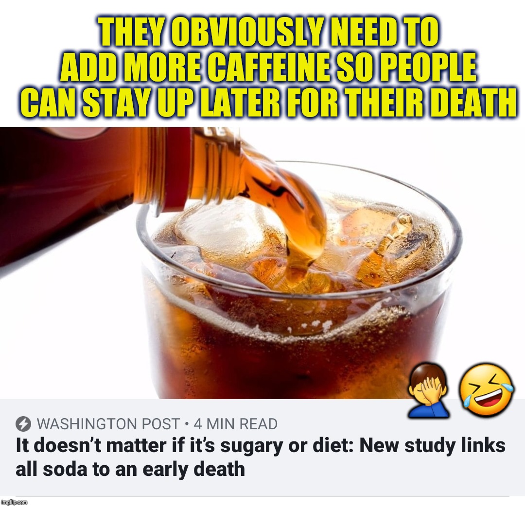 THEY OBVIOUSLY NEED TO ADD MORE CAFFEINE SO PEOPLE CAN STAY UP LATER FOR THEIR DEATH; 🤦‍♂️🤣 | made w/ Imgflip meme maker