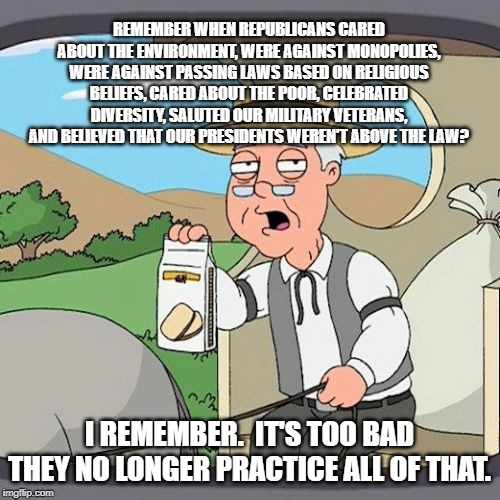 Pepperidge Farm Remembers Meme | REMEMBER WHEN REPUBLICANS CARED ABOUT THE ENVIRONMENT, WERE AGAINST MONOPOLIES, WERE AGAINST PASSING LAWS BASED ON RELIGIOUS BELIEFS, CARED  | image tagged in memes,pepperidge farm remembers | made w/ Imgflip meme maker
