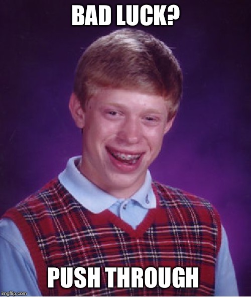 Bad Luck Brian | BAD LUCK? PUSH THROUGH ANYWAY | image tagged in memes,bad luck brian | made w/ Imgflip meme maker