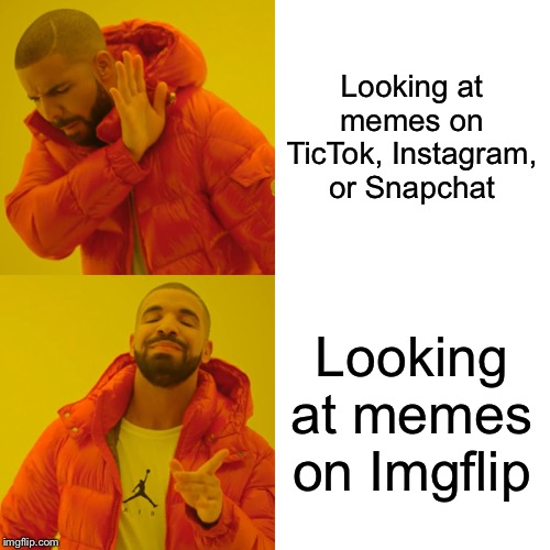 Drake Hotline Bling Meme | Looking at memes on TicTok, Instagram, or Snapchat; Looking at memes on Imgflip | image tagged in memes,drake hotline bling | made w/ Imgflip meme maker
