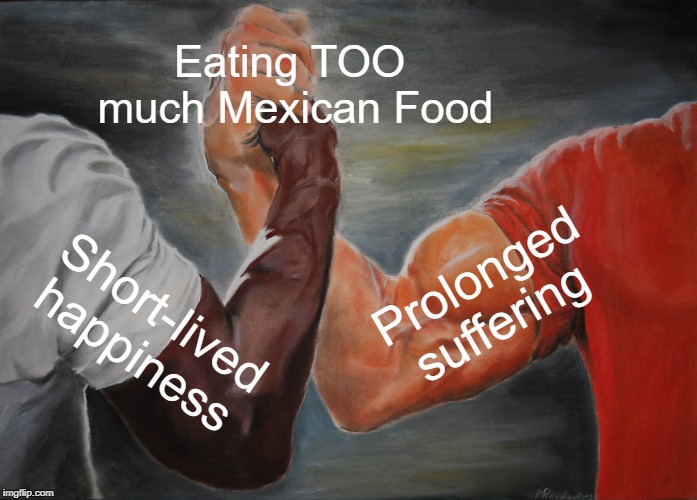 Epic Handshake Meme | Eating TOO 
much Mexican Food; Prolonged suffering; Short-lived happiness | image tagged in memes,epic handshake | made w/ Imgflip meme maker