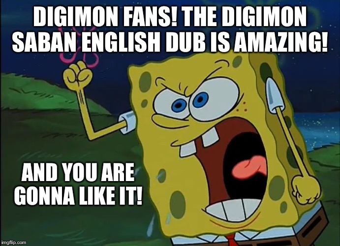 YOU ARE GONNA LIKE IT! | DIGIMON FANS! THE DIGIMON SABAN ENGLISH DUB IS AMAZING! AND YOU ARE GONNA LIKE IT! | image tagged in you are gonna like it | made w/ Imgflip meme maker
