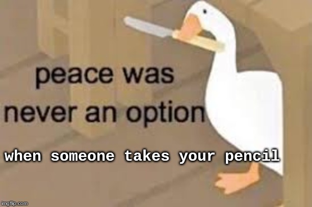 peace was never an option | when someone takes your pencil | image tagged in peace was never an option | made w/ Imgflip meme maker