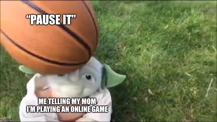 Pause it | “PAUSE IT”; ME TELLING MY MOM I’M PLAYING AN ONLINE GAME | image tagged in loan yoda gets hit by a basketball,star wars yoda,video games,mom | made w/ Imgflip meme maker