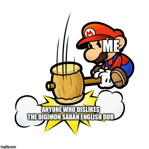 Mario Hammer Smash Meme | ME; ANYONE WHO DISLIKES THE DIGIMON SABAN ENGLISH DUB | image tagged in memes,mario hammer smash | made w/ Imgflip meme maker