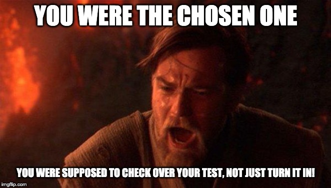 You Were The Chosen One (Star Wars) Meme | YOU WERE THE CHOSEN ONE; YOU WERE SUPPOSED TO CHECK OVER YOUR TEST, NOT JUST TURN IT IN! | image tagged in memes,you were the chosen one star wars | made w/ Imgflip meme maker