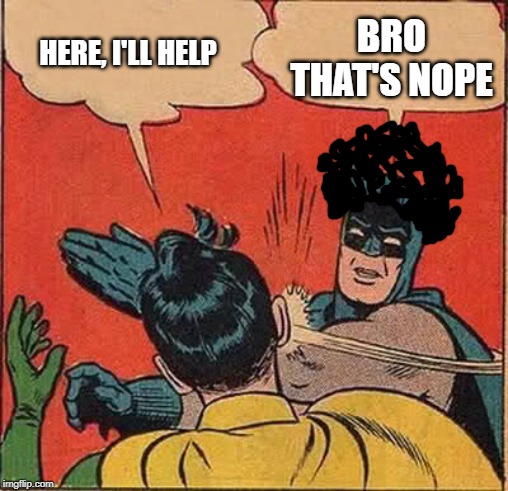 Batman Slapping Robin Meme | HERE, I'LL HELP BRO THAT'S NOPE | image tagged in memes,batman slapping robin | made w/ Imgflip meme maker