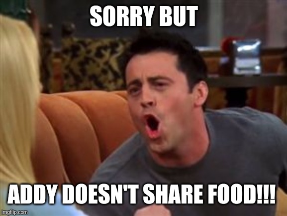 Joey doesn't share food | SORRY BUT; ADDY DOESN'T SHARE FOOD!!! | image tagged in joey doesn't share food | made w/ Imgflip meme maker
