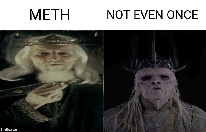 Meth-King | METH; NOT EVEN ONCE | image tagged in memes,lord of the rings,meth | made w/ Imgflip meme maker