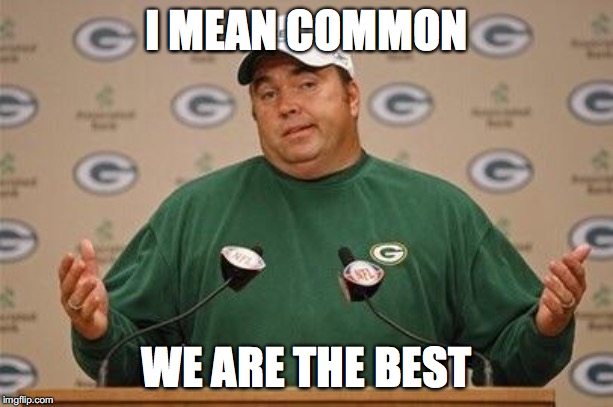 Packers Super Bowl  | I MEAN COMMON; WE ARE THE BEST | image tagged in packers super bowl | made w/ Imgflip meme maker
