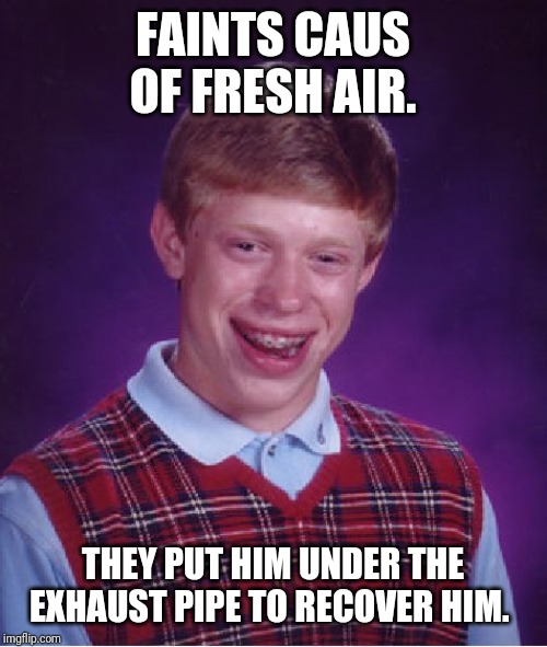Bad Luck Brian Meme | FAINTS CAUS OF FRESH AIR. THEY PUT HIM UNDER THE
 EXHAUST PIPE TO RECOVER HIM.   | image tagged in memes,bad luck brian | made w/ Imgflip meme maker