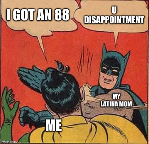 Batman Slapping Robin | I GOT AN 88; U DISAPPOINTMENT; MY LATINA MOM; ME | image tagged in memes,batman slapping robin | made w/ Imgflip meme maker