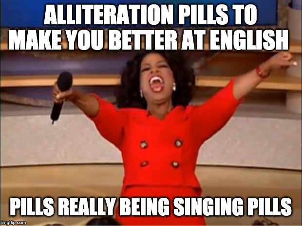 Oprah You Get A Meme | ALLITERATION PILLS TO MAKE YOU BETTER AT ENGLISH; PILLS REALLY BEING SINGING PILLS | image tagged in memes,oprah you get a | made w/ Imgflip meme maker