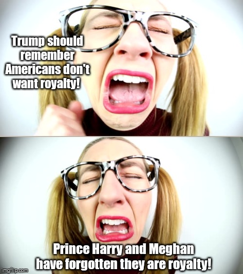 Royal tear-jerker | Trump should remember Americans don't want royalty! Prince Harry and Meghan have forgotten they are royalty! | image tagged in whiney liberal,donald trump,prince harry,meghan markle,liberal hypocrisy | made w/ Imgflip meme maker