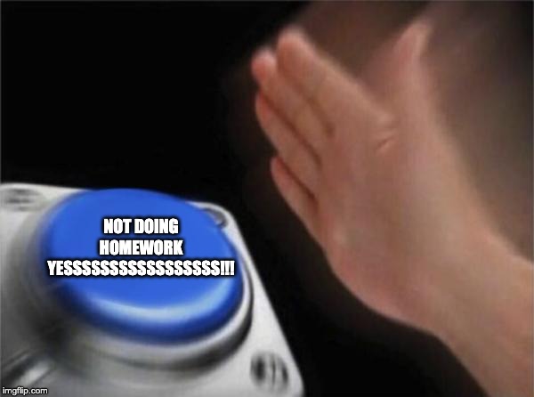 Blank Nut Button | NOT DOING HOMEWORK YESSSSSSSSSSSSSSSSS!!! | image tagged in memes,blank nut button | made w/ Imgflip meme maker