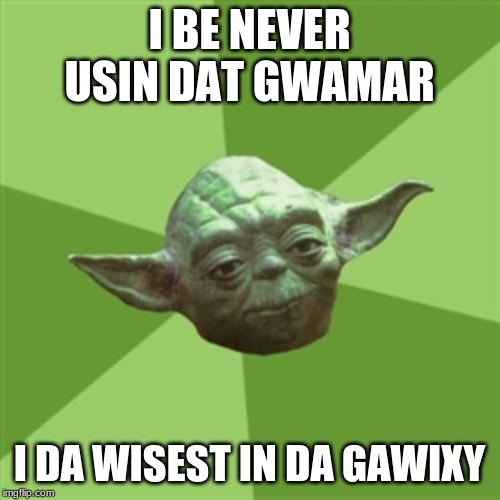 Advice Yoda | I BE NEVER USIN DAT GWAMAR; I DA WISEST IN DA GAWIXY | image tagged in memes,advice yoda | made w/ Imgflip meme maker