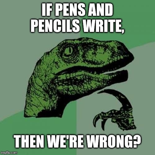 Philosoraptor Meme | IF PENS AND PENCILS WRITE, THEN WE'RE WRONG? | image tagged in memes,philosoraptor | made w/ Imgflip meme maker