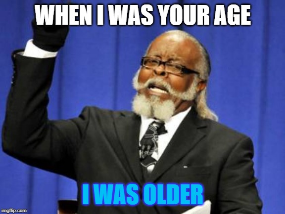 Too Damn High | WHEN I WAS YOUR AGE; I WAS OLDER | image tagged in memes,too damn high | made w/ Imgflip meme maker