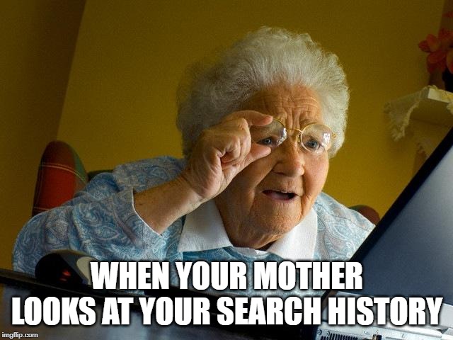 Grandma Finds The Internet | WHEN YOUR MOTHER LOOKS AT YOUR SEARCH HISTORY | image tagged in memes,grandma finds the internet | made w/ Imgflip meme maker