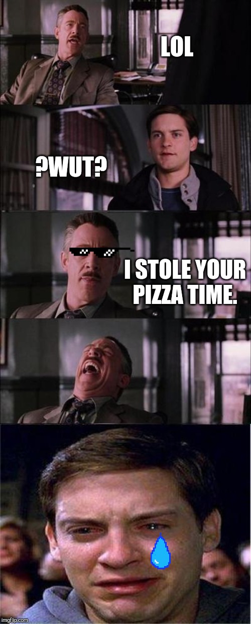 Peter Parker Cry | LOL; ?WUT? I STOLE YOUR PIZZA TIME. | image tagged in memes,peter parker cry | made w/ Imgflip meme maker