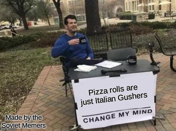 Change My Mind Meme | Pizza rolls are just Italian Gushers; Made by the Soviet Memers | image tagged in memes,change my mind | made w/ Imgflip meme maker