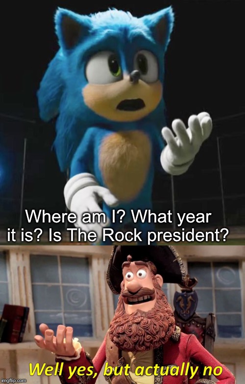 Where am I? What year it is? Is The Rock president? | image tagged in memes,well yes but actually no,sonic movie | made w/ Imgflip meme maker
