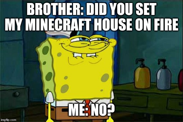 Don't You Squidward | BROTHER: DID YOU SET MY MINECRAFT HOUSE ON FIRE; ME: NO? | image tagged in memes,dont you squidward | made w/ Imgflip meme maker