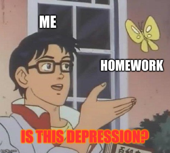 Is This A Pigeon | ME; HOMEWORK; IS THIS DEPRESSION? | image tagged in memes,is this a pigeon | made w/ Imgflip meme maker