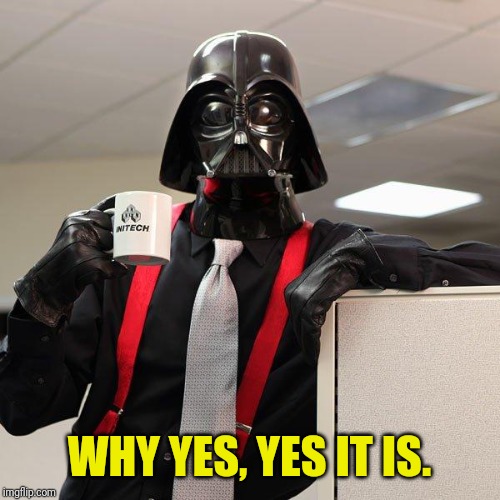 Darth Vader Office Space | WHY YES, YES IT IS. | image tagged in darth vader office space | made w/ Imgflip meme maker