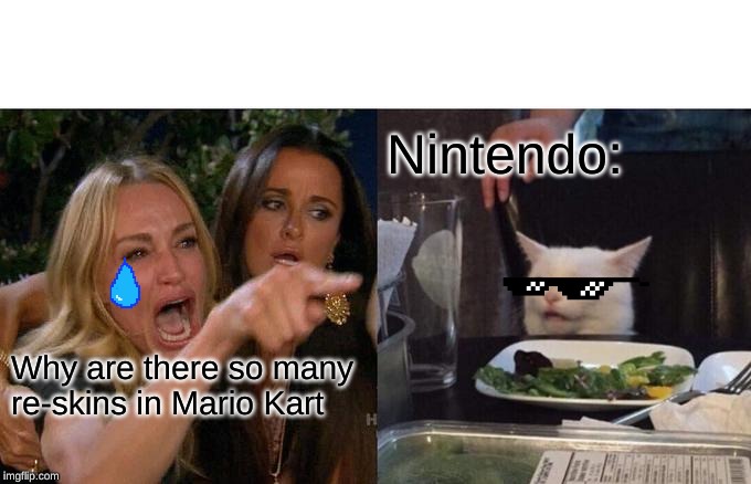 I was just gonna ask | Nintendo:; Why are there so many re-skins in Mario Kart | image tagged in memes,woman yelling at cat | made w/ Imgflip meme maker