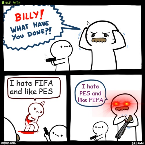 Billy, What Have You Done | I hate FIFA and like PES; I hate PES and like FIFA | image tagged in billy what have you done | made w/ Imgflip meme maker