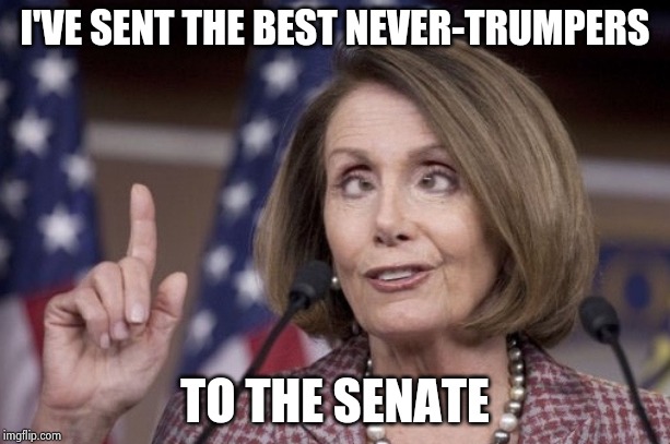 So predictable and transparent | I'VE SENT THE BEST NEVER-TRUMPERS TO THE SENATE | image tagged in nancy pelosi,nevertrump,morons,law and order,well yes but actually no,death to freedom | made w/ Imgflip meme maker