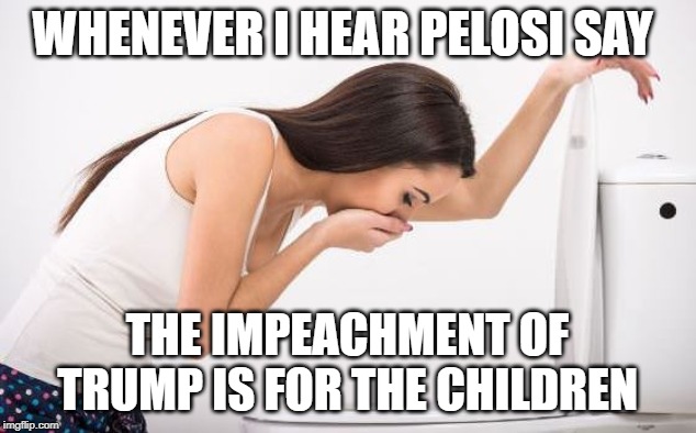 Sickness | WHENEVER I HEAR PELOSI SAY; THE IMPEACHMENT OF TRUMP IS FOR THE CHILDREN | image tagged in sickness | made w/ Imgflip meme maker