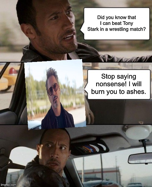 The Rock Driving Meme | Did you know that I can beat Tony Stark in a wrestling match? Stop saying nonsense! I will burn you to ashes. | image tagged in memes,the rock driving | made w/ Imgflip meme maker