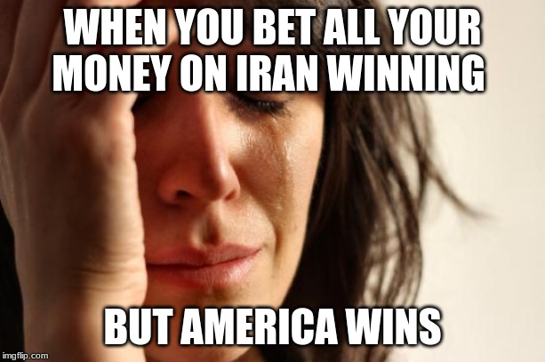First World Problems Meme | WHEN YOU BET ALL YOUR MONEY ON IRAN WINNING; BUT AMERICA WINS | image tagged in memes,first world problems,funny,gifs,iran,donald trump | made w/ Imgflip meme maker