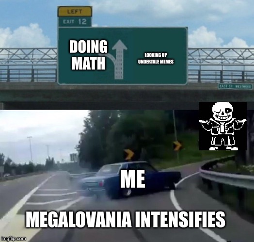 Car Drift Meme | DOING MATH; LOOKING UP UNDERTALE MEMES; ME; MEGALOVANIA INTENSIFIES | image tagged in car drift meme | made w/ Imgflip meme maker