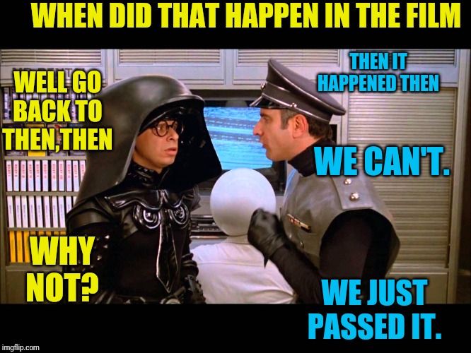 Spaceballs Soon | WHEN DID THAT HAPPEN IN THE FILM THEN IT HAPPENED THEN WELL GO BACK TO THEN,THEN WE CAN'T. WHY NOT? WE JUST PASSED IT. | image tagged in spaceballs soon | made w/ Imgflip meme maker