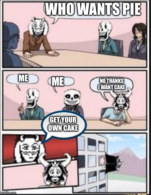 Boardroom Meeting Suggestion (Undertale Version) | WHO WANTS PIE; ME; ME; NO THANKS I WANT CAKE; GET YOUR OWN CAKE | image tagged in boardroom meeting suggestion undertale version | made w/ Imgflip meme maker