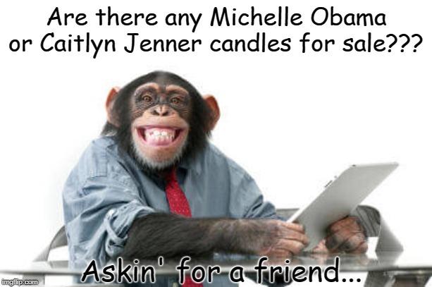 Candles... | Are there any Michelle Obama or Caitlyn Jenner candles for sale??? Askin' for a friend... | image tagged in michelle obama,caitlyn jenner,candles,friend | made w/ Imgflip meme maker