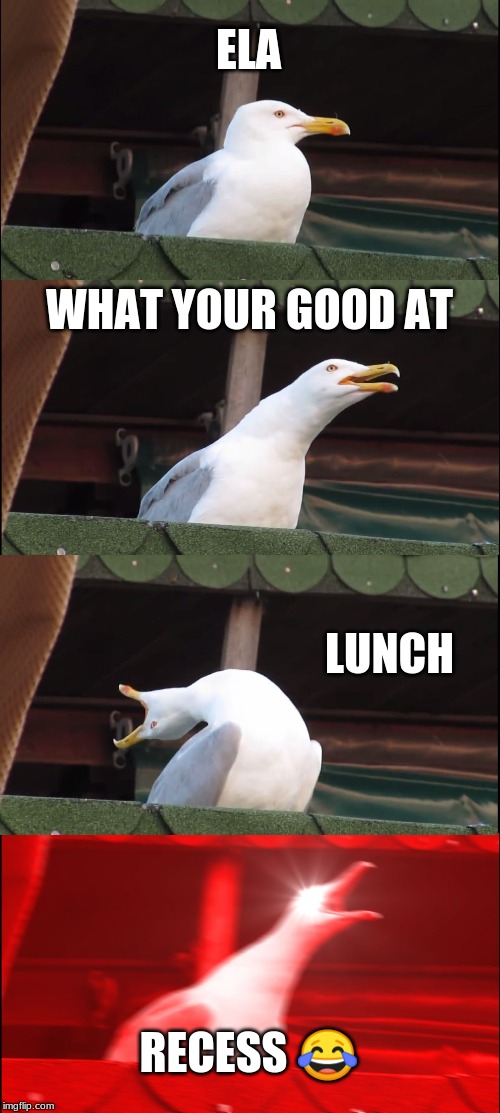 Inhaling Seagull Meme | ELA; WHAT YOUR GOOD AT; LUNCH; RECESS 😂 | image tagged in memes,inhaling seagull | made w/ Imgflip meme maker