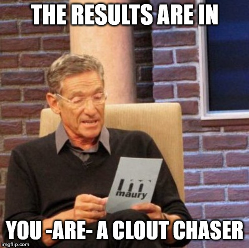 Clout Chaser Test | THE RESULTS ARE IN; YOU -ARE- A CLOUT CHASER | image tagged in memes,maury lie detector,clout,clout chaser,social media,twitter | made w/ Imgflip meme maker