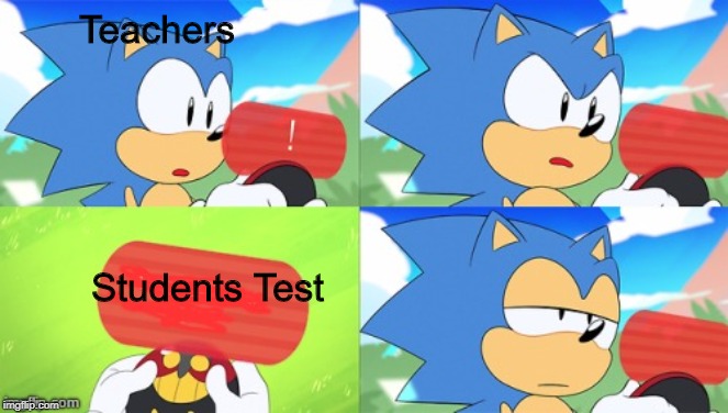 The Sonic Mania Meme | Teachers; Students Test | image tagged in the sonic mania meme | made w/ Imgflip meme maker