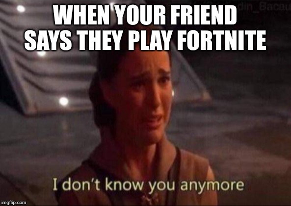 Betrayed |  WHEN YOUR FRIEND SAYS THEY PLAY FORTNITE | image tagged in padme,anti-fortnite,fortnite,star wars | made w/ Imgflip meme maker