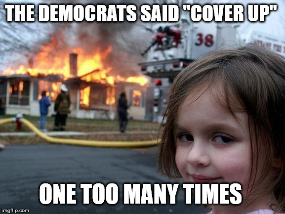 Disaster Girl Meme | THE DEMOCRATS SAID "COVER UP"; ONE TOO MANY TIMES | image tagged in memes,disaster girl | made w/ Imgflip meme maker