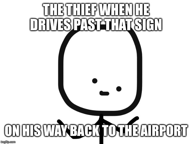 Oh Dear Guy | THE THIEF WHEN HE DRIVES PAST THAT SIGN ON HIS WAY BACK TO THE AIRPORT | image tagged in oh dear guy | made w/ Imgflip meme maker